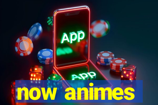 now animes